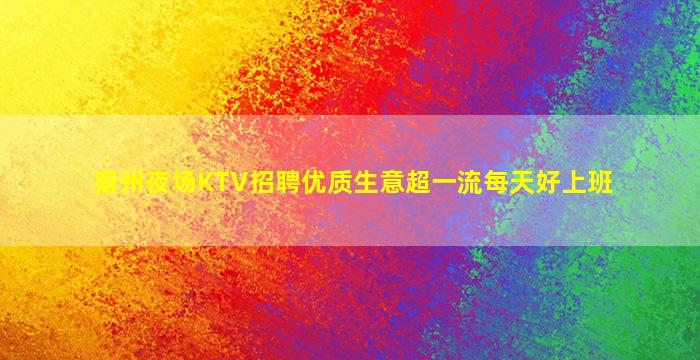 宿州夜场KTV招聘优质生意超一流每天好上班